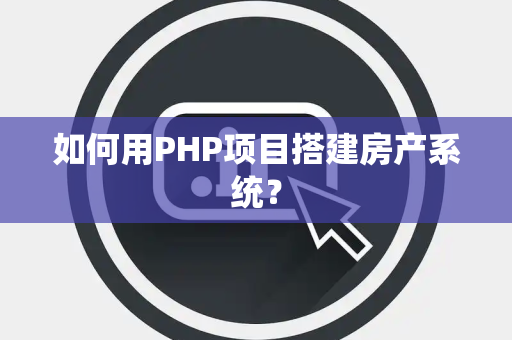 如何用PHP项目搭建房产系统？