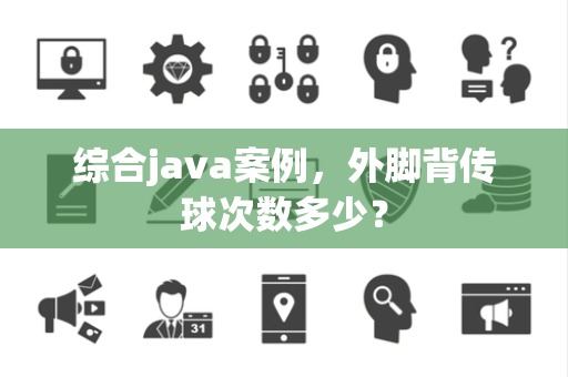 综合java案例，外脚背传球次数多少？