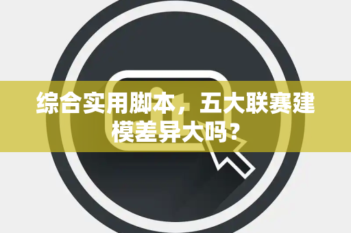 综合实用脚本，五大联赛建模差异大吗？