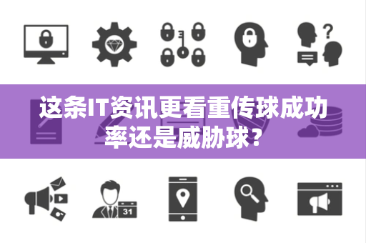这条IT资讯更看重传球成功率还是威胁球？