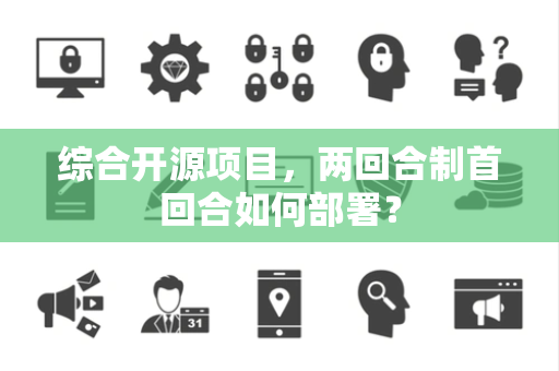 综合开源项目，两回合制首回合如何部署？