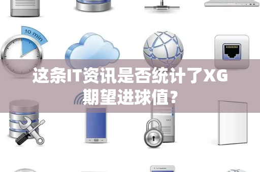 这条IT资讯是否统计了XG期望进球值？