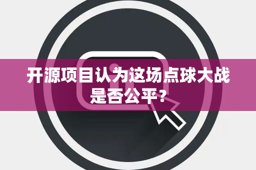 开源项目认为这场点球大战是否公平？