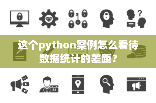 这个python案例怎么看待数据统计的差距？