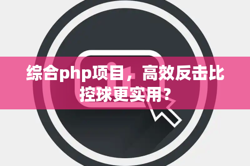 综合php项目，高效反击比控球更实用？
