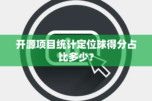 开源项目统计定位球得分占比多少？