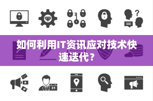 如何利用IT资讯应对技术快速迭代？