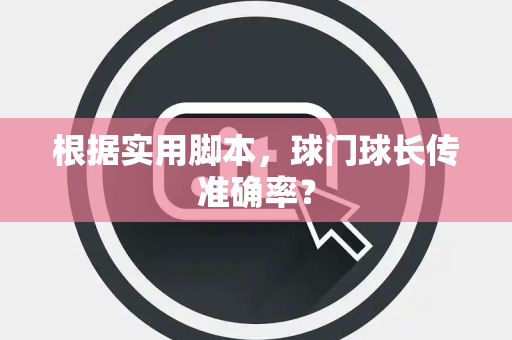 根据实用脚本，球门球长传准确率？