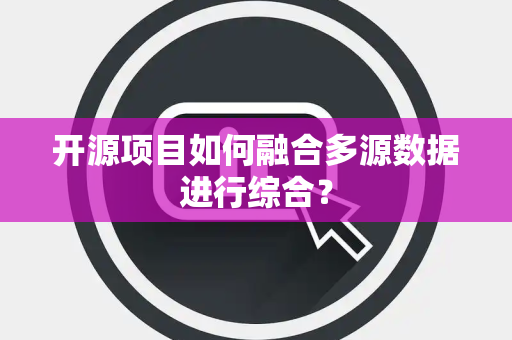 开源项目如何融合多源数据进行综合？
