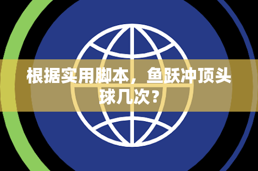 根据实用脚本，鱼跃冲顶头球几次？