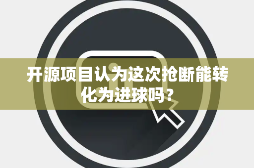 开源项目认为这次抢断能转化为进球吗？