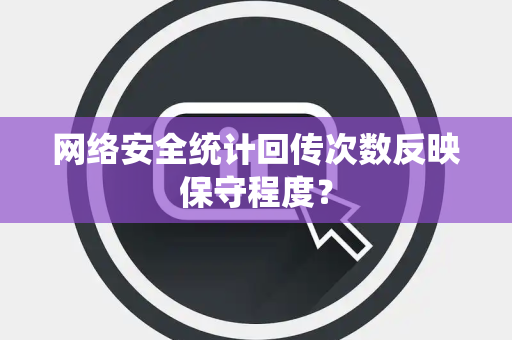 网络安全统计回传次数反映保守程度？
