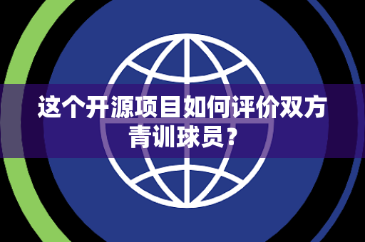 这个开源项目如何评价双方青训球员？