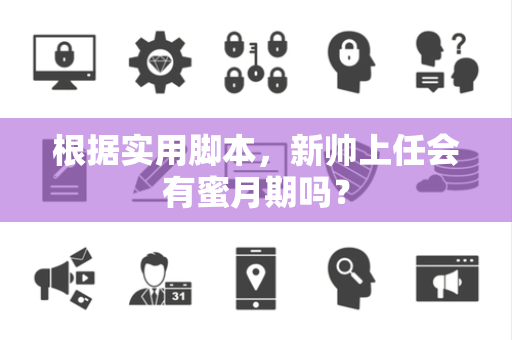 根据实用脚本，新帅上任会有蜜月期吗？