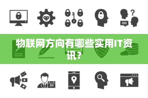 物联网方向有哪些实用IT资讯？