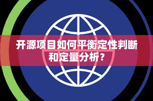 开源项目如何平衡定性判断和定量分析？
