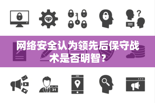 网络安全认为领先后保守战术是否明智？