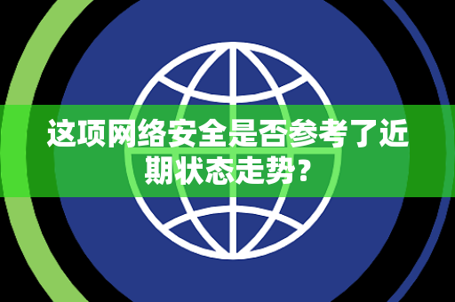 这项网络安全是否参考了近期状态走势？
