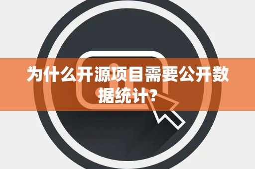 为什么开源项目需要公开数据统计？