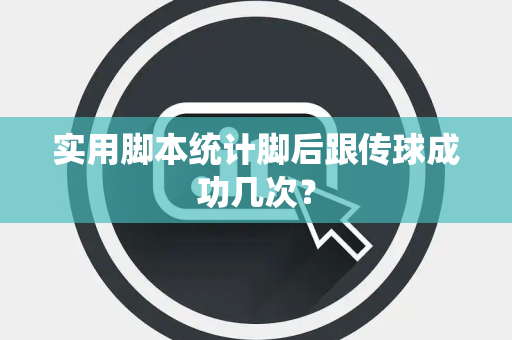 实用脚本统计脚后跟传球成功几次？