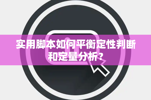 实用脚本如何平衡定性判断和定量分析？