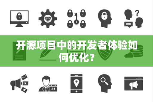 开源项目中的开发者体验如何优化？