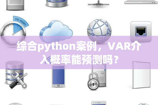 综合python案例，VAR介入概率能预测吗？