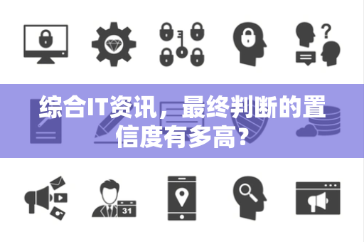 综合IT资讯，最终判断的置信度有多高？