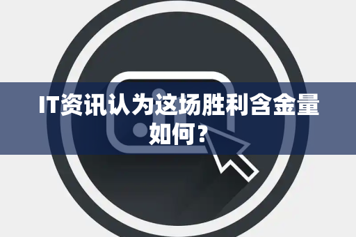 IT资讯认为这场胜利含金量如何？