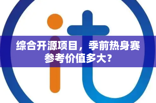 综合开源项目，季前热身赛参考价值多大？