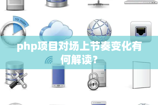 php项目对场上节奏变化有何解读？