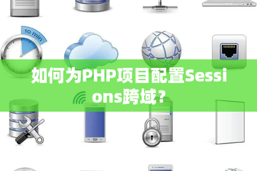 如何为PHP项目配置Sessions跨域？