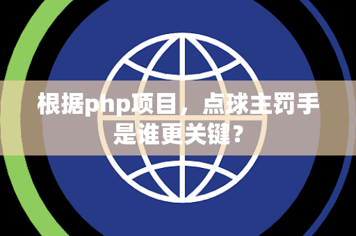 根据php项目，点球主罚手是谁更关键？