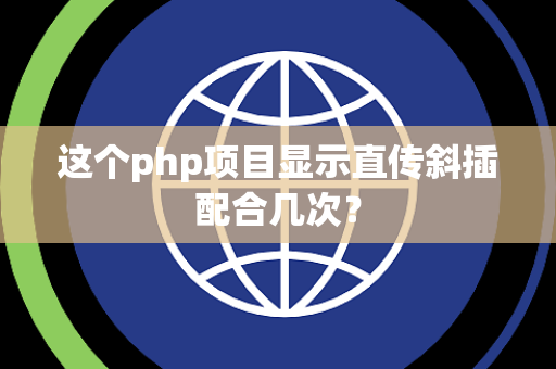 这个php项目显示直传斜插配合几次？