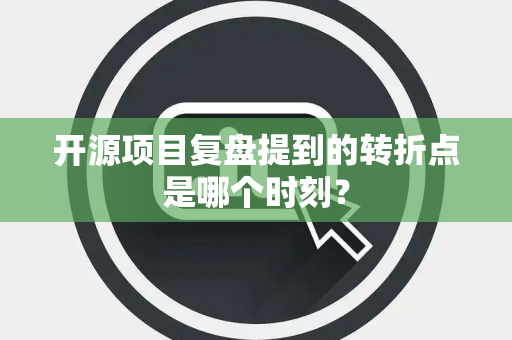 开源项目复盘提到的转折点是哪个时刻？