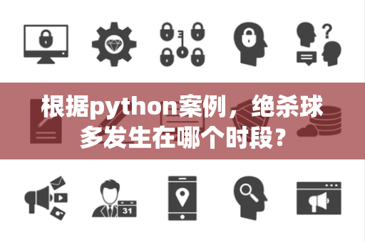 根据python案例，绝杀球多发生在哪个时段？