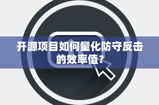 开源项目如何量化防守反击的效率值？