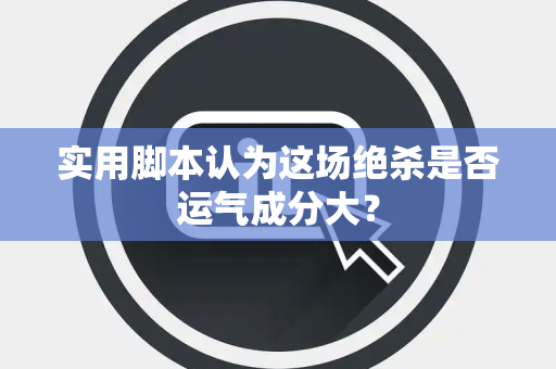 实用脚本认为这场绝杀是否运气成分大？