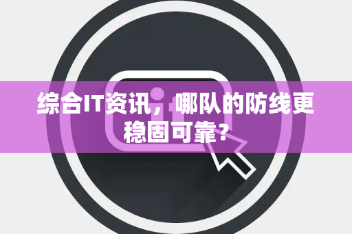 综合IT资讯，哪队的防线更稳固可靠？