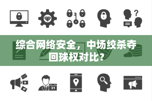 综合网络安全，中场绞杀夺回球权对比？