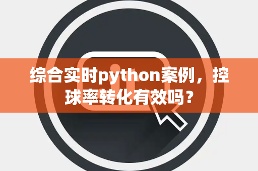 综合实时python案例，控球率转化有效吗？