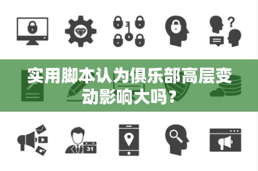 实用脚本认为俱乐部高层变动影响大吗？