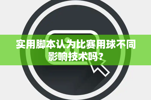 实用脚本认为比赛用球不同影响技术吗？