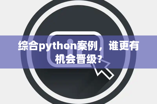 综合python案例，谁更有机会晋级？