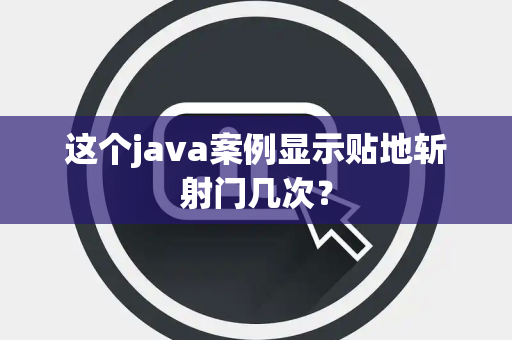这个java案例显示贴地斩射门几次？