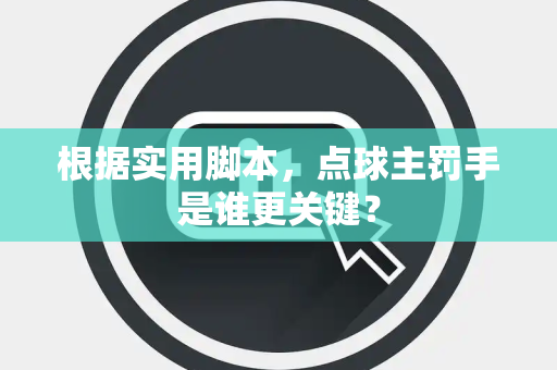 根据实用脚本，点球主罚手是谁更关键？