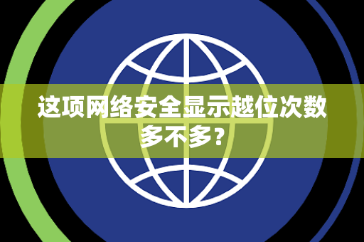 这项网络安全显示越位次数多不多？