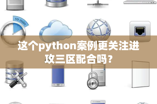 这个python案例更关注进攻三区配合吗？