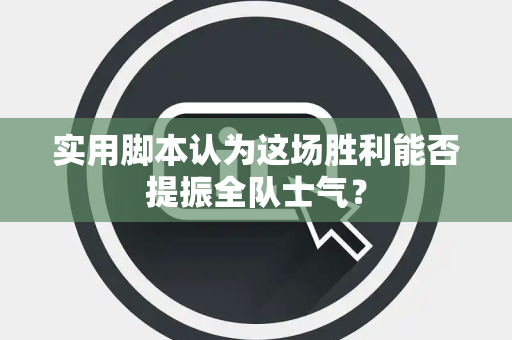 实用脚本认为这场胜利能否提振全队士气？