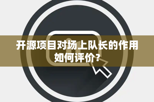 开源项目对场上队长的作用如何评价？